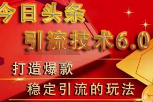 狼叔今日头条引流技术6.0，打造爆款稳定引流的玩法