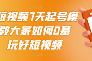 2022短视频7天起号模式，教大家如何0基础，玩好短视频