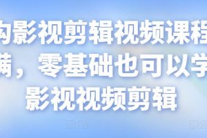 某机构影视剪辑视频课程，干货满满，零基础也可以学会的影视视频剪辑