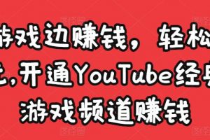 边玩游戏边赚钱，轻松月入1万美元，开通YouTube经典单机游戏频道赚钱