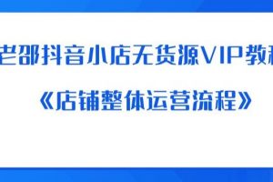 老邵抖音小店无货源VIP教程：《店铺整体运营流程》