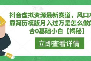 抖音虚拟资源最新赛道，风口项目，靠简历模版月入过万是怎么做的，适合0基础小白【揭秘】