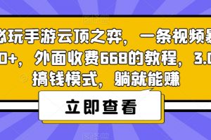 热门必玩手游云顶之弈，一条视频暴力变现500+，外面收费668的教程，3.0版本搞钱模式，躺就能赚