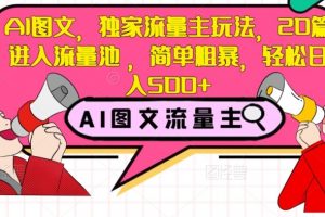 AI图文，独家流量主玩法，20篇进入流量池，简单粗暴，轻松日入500+【揭秘】