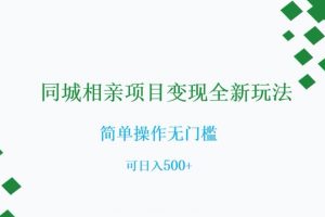 同城相亲项目变现全新玩法，简单操作无门槛，可日入500+【揭秘】