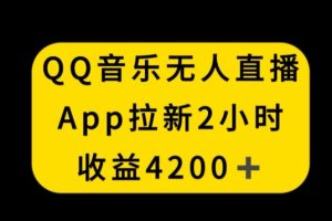 QQ音乐无人直播APP拉新，2小时收入4200，不封号新玩法【揭秘】