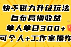 快手磁力升级玩法，自布局撸收益，单人单日300+，个人工作室均可操作【揭秘】